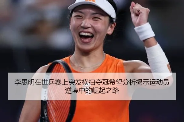 李思明在世乒赛上突发横扫夺冠希望分析揭示运动员逆境中的崛起之路