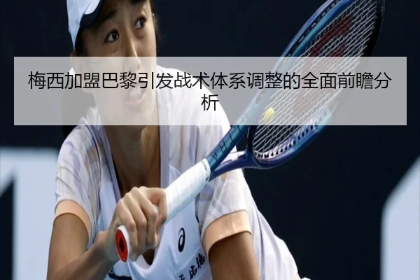 梅西加盟巴黎引发战术体系调整的全面前瞻分析