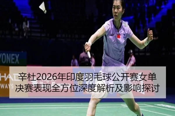 xin-du-nian-yin-du-yu-mao-qiu-gong-kai-sai-nv-dan-jue-sai-biao-xian-quan-fang-wei-shen-du-jie-xi-ji-ying-xiang-tan-tao-2-654.jpg